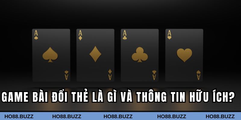 Game bài đổi thẻ là gì và thông tin hữu ích?