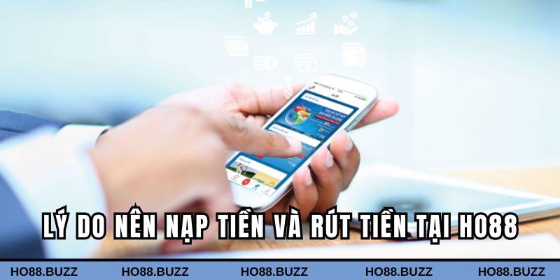 Lý do người chơi nên thực hiện nạp tiền và rút tiền HO88